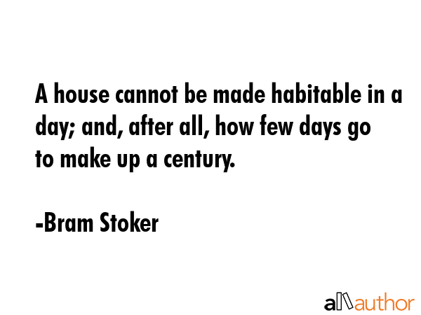 A house cannot be made habitable in a day; and, after all, how few days go to make up a century. - Bram Stoker Quote GIF