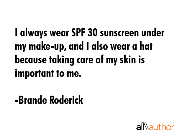I always wear SPF 30 sunscreen under my make-up, and I also wear a hat because taking care of my... - Brande Roderick Quote GIF