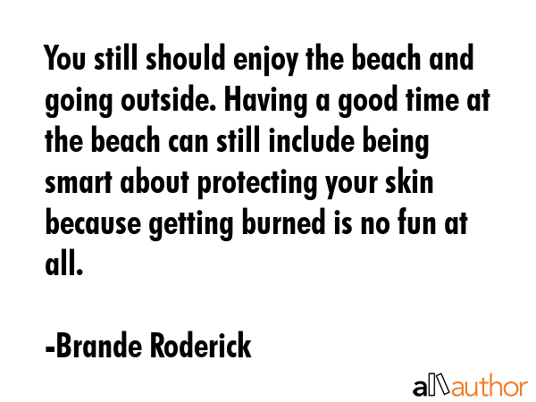 You still should enjoy the beach and going outside. Having a good time at the beach can still... - Brande Roderick Quote GIF
