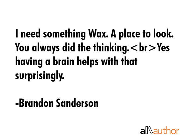 I need something Wax. A place to look. You always did the thinking.Yes having a brain helps with... - Brandon Sanderson Quote GIF