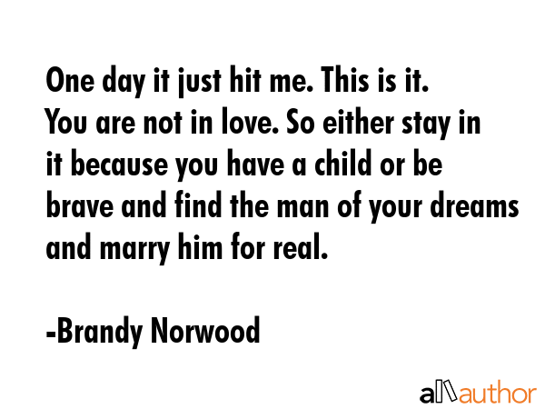 One day it just hit me. This is it. You are not in love. So either stay in it because you have a... - Brandy Norwood Quote GIF