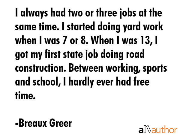 I always had two or three jobs at the same time. I started doing yard work when I was 7 or 8. When... - Breaux Greer Quote GIF