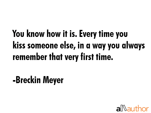 You know how it is. Every time you kiss someone else, in a way you always remember that very first... - Breckin Meyer Quote GIF