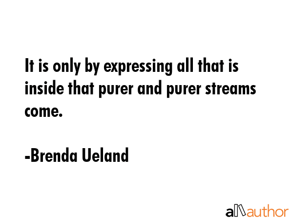 It is only by expressing all that is inside that purer and purer streams come. - Brenda Ueland Quote GIF