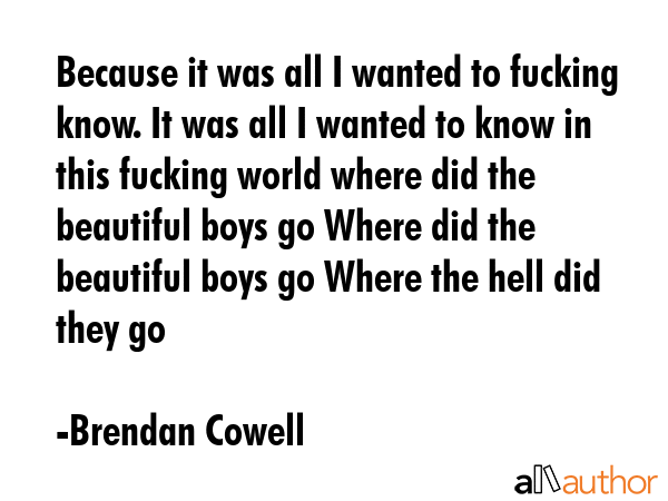 Because it was all I wanted to fucking know. It was all I wanted to know in this fucking world... - Brendan Cowell Quote GIF