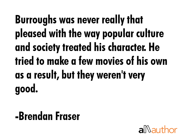 Burroughs was never really that pleased with the way popular culture and society treated his... - Brendan Fraser Quote GIF