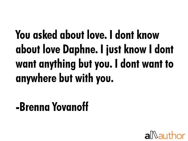 You asked about love. I dont know about love Daphne. I just know I dont want anything but you. I... - Brenna Yovanoff Quote GIF