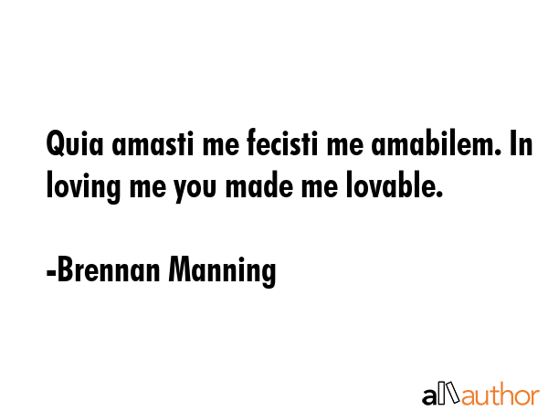 Quia amasti me fecisti me amabilem. In loving me you made me lovable. - Brennan Manning Quote GIF