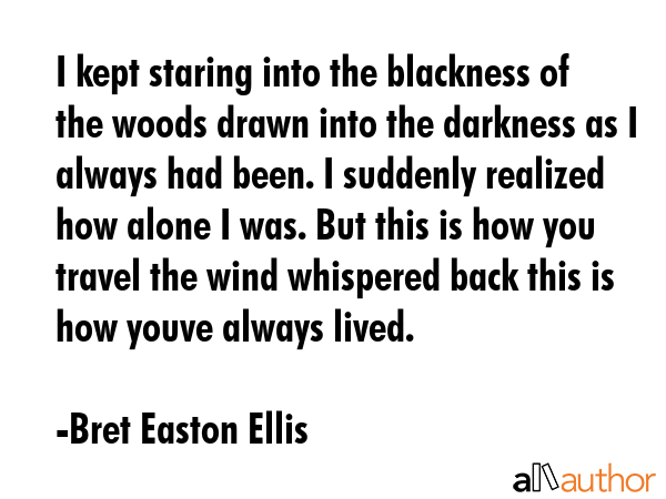 I kept staring into the blackness of the woods drawn into the darkness as I always had been. I... - Bret Easton Ellis Quote GIF