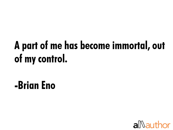A part of me has become immortal, out of my control. - Brian Eno Quote
