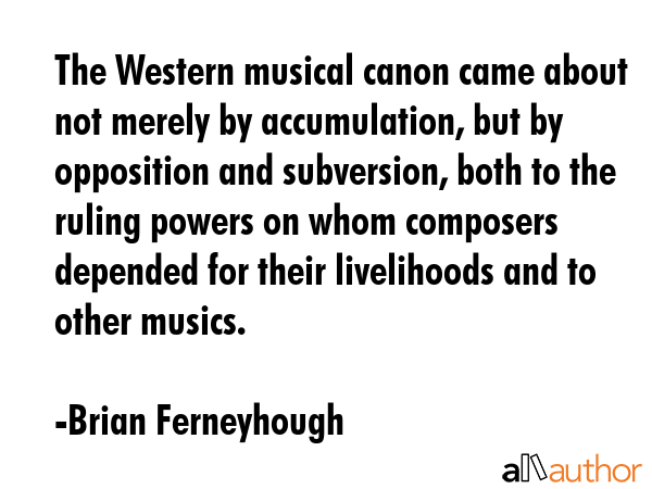 The Western musical canon came about not merely by accumulation, but by opposition and subversion,... - Brian Ferneyhough Quote GIF