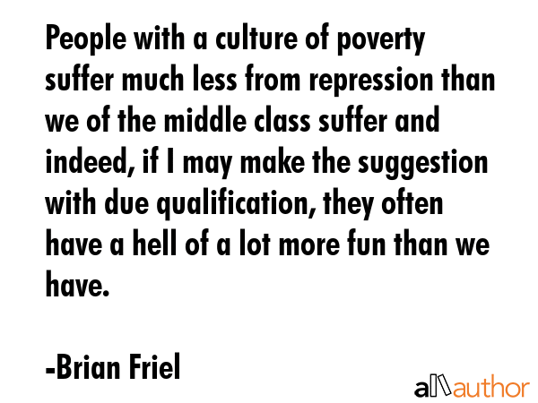 People with a culture of poverty suffer much less from repression than we of the middle class... - Brian Friel Quote GIF