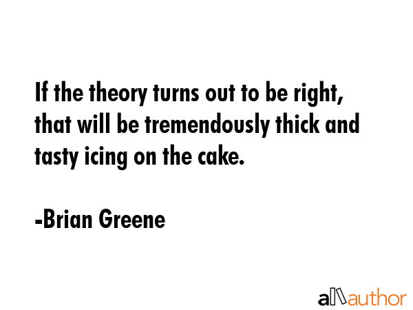 If the theory turns out to be right, that will be tremendously thick and tasty icing on the cake. - Brian Greene Quote GIF