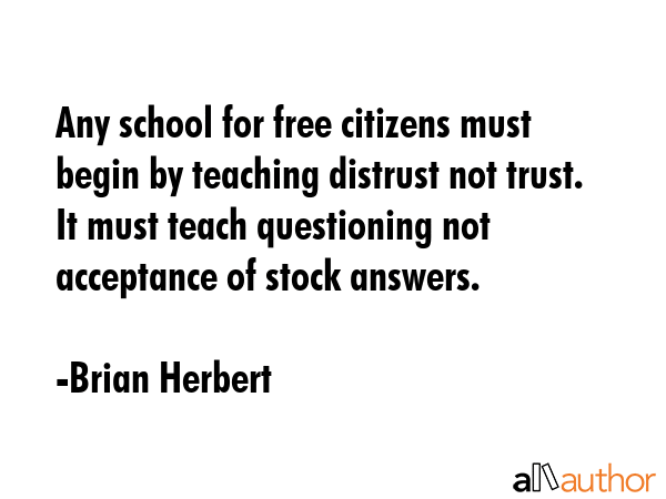 Any school for free citizens must begin by teaching distrust not trust. It must teach questioning... - Brian Herbert Quote GIF