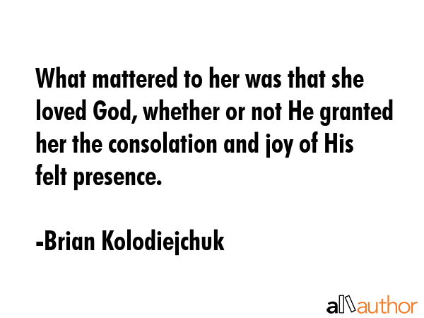 What mattered to her was that she loved God, whether or not He granted her the consolation and joy... - Brian Kolodiejchuk Quote GIF