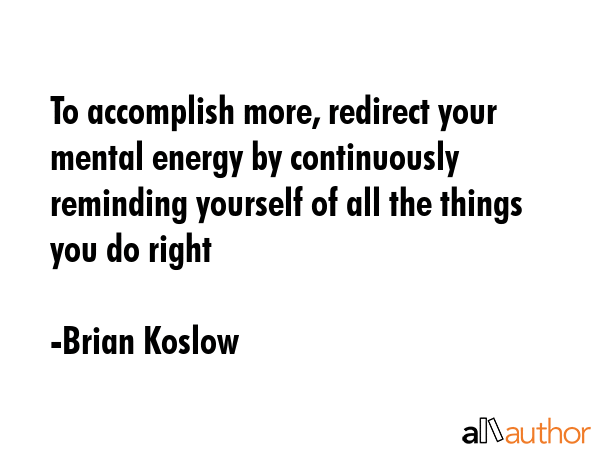 To accomplish more, redirect your mental energy by continuously reminding yourself of all the... - Brian Koslow Quote GIF