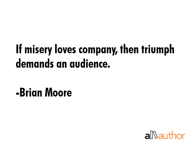 If misery loves company, then triumph demands an audience. - Brian Moore Quote GIF