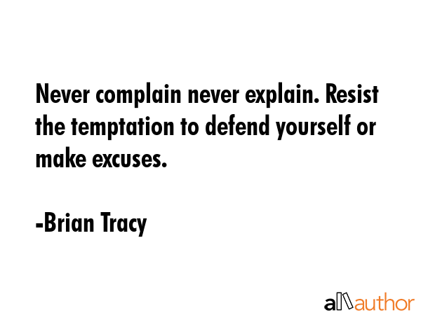 Never complain never explain. Resist the temptation to defend yourself or make excuses. - Brian Tracy Quote GIF