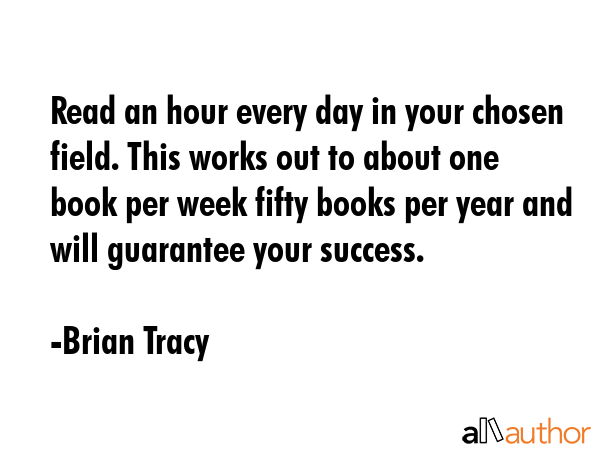 Read an hour every day in your chosen field. This works out to about one book per week fifty books... - Brian Tracy Quote GIF
