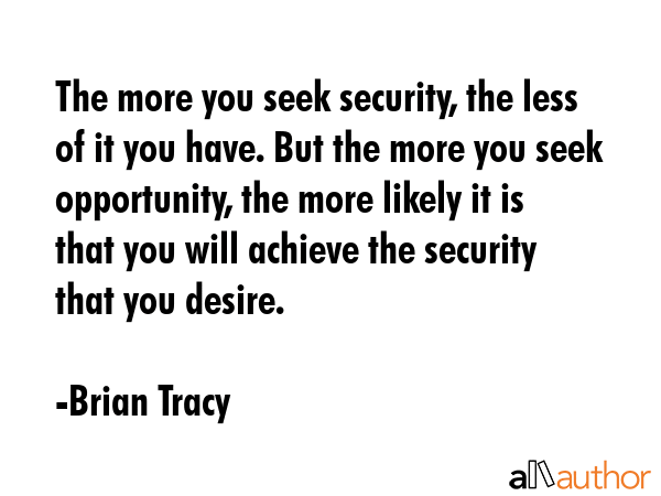 The more you seek security, the less of it you have. But the more you seek opportunity, the more... - Brian Tracy Quote GIF