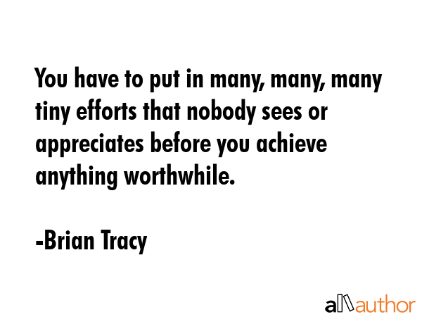 You have to put in many, many, many tiny efforts that nobody sees or appreciates before you achieve... - Brian Tracy Quote GIF