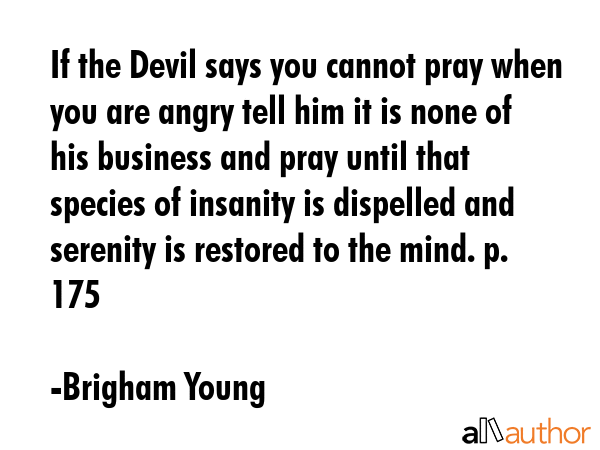 If the Devil says you cannot pray when you are angry tell him it is none of his business and pray... - Brigham Young Quote GIF
