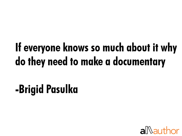 If everyone knows so much about it why do they need to make a documentary - Brigid Pasulka Quote GIF