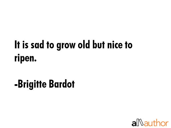 It is sad to grow old but nice to ripen. - Brigitte Bardot Quote GIF