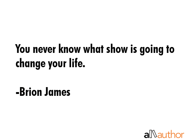 You never know what show is going to change your life. - Brion James Quote GIF