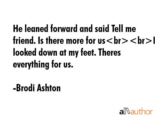 He leaned forward and said Tell me friend. Is there more for usI looked down at my feet. Theres... - Brodi Ashton Quote GIF