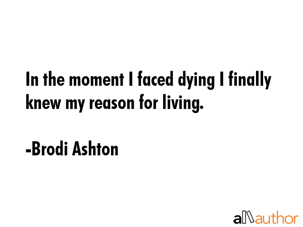 In the moment I faced dying I finally knew my reason for living. - Brodi Ashton Quote GIF