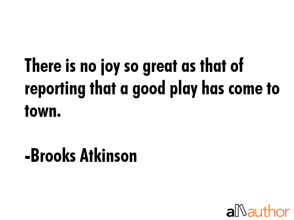 There is no joy so great as that of reporting that a good play has come to town. - Brooks Atkinson Quote GIF