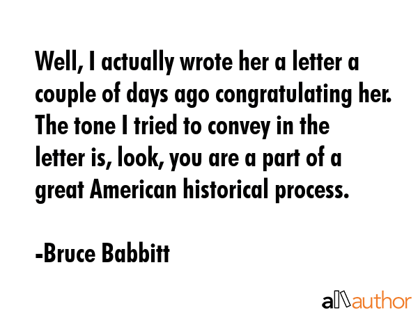 Well, I actually wrote her a letter a couple of days ago congratulating her. The tone I tried to... - Bruce Babbitt Quote GIF
