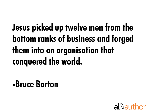 Jesus picked up twelve men from the bottom ranks of business and forged them into an organisation... - Bruce Barton Quote GIF