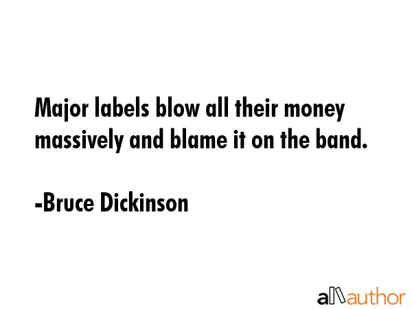 Major labels blow all their money massively and blame it on the band. - Bruce Dickinson Quote GIF