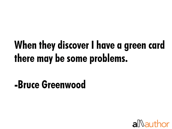 When they discover I have a green card there may be some problems. - Bruce Greenwood Quote GIF