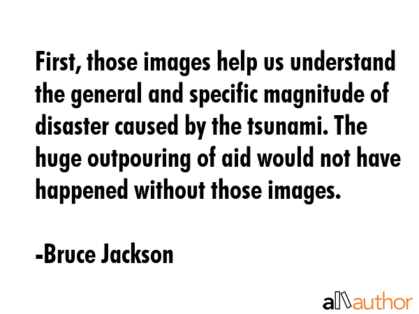 First, those images help us understand the general and specific magnitude of disaster caused by the... - Bruce Jackson Quote GIF