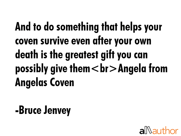 And to do something that helps your coven survive even after your own death is the greatest gift... - Bruce Jenvey Quote GIF