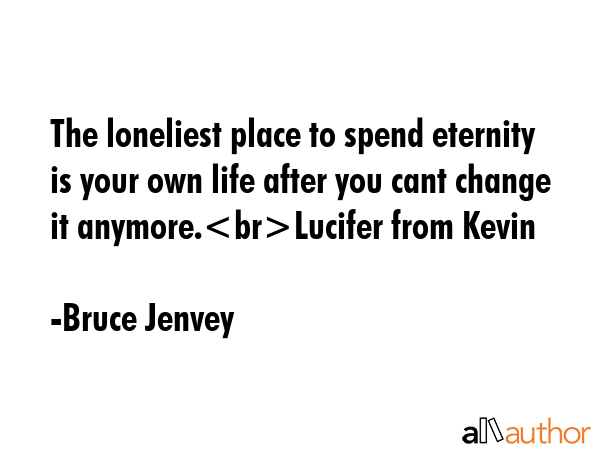 The loneliest place to spend eternity is your own life after you cant change it anymore.Lucifer... - Bruce Jenvey Quote GIF