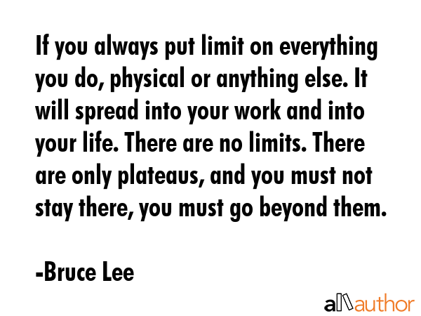 If you always put limit on everything you do, physical or anything else. It will spread into your... - Bruce Lee Quote GIF