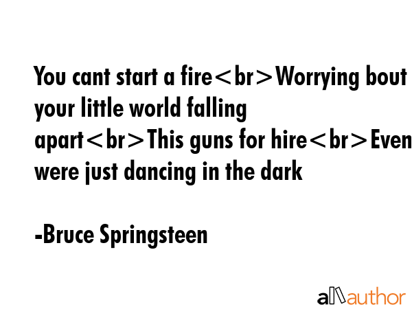 You cant start a fireWorrying bout your little world falling apartThis guns for hireEven if were... - Bruce Springsteen Quote GIF