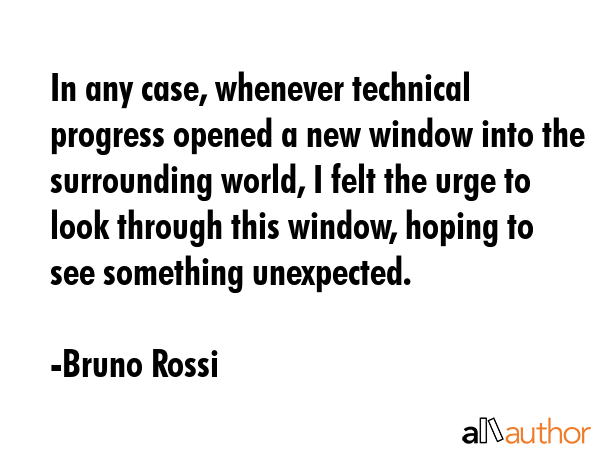 In any case, whenever technical progress opened a new window into the surrounding world, I felt the... - Bruno Rossi Quote GIF