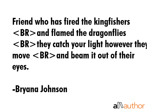 Friend who has fired the kingfishers and flamed the dragonflies  they catch your light however they... - Bryana Johnson Quote GIF