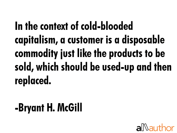 In the context of cold-blooded capitalism, a customer is a disposable commodity just like the... - Bryant H. McGill Quote GIF