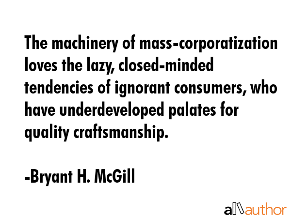The machinery of mass-corporatization loves the lazy, closed-minded tendencies of ignorant... - Bryant H. McGill Quote GIF
