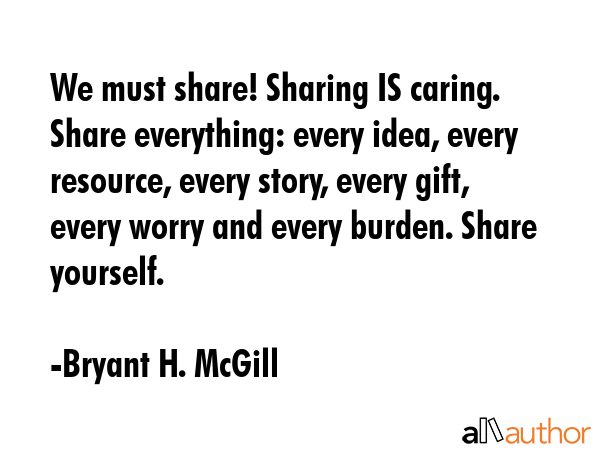 We must share! Sharing IS caring. Share everything: every idea, every resource, every story, every... - Bryant H. McGill Quote GIF