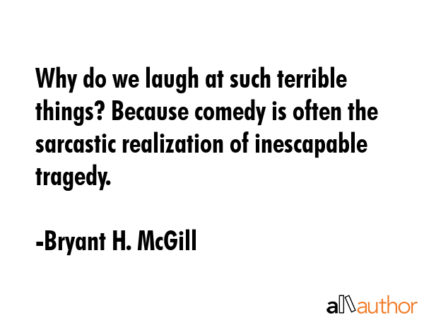 Why do we laugh at such terrible things? Because comedy is often the sarcastic realization of... - Bryant H. McGill Quote GIF