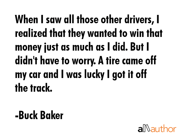 When I saw all those other drivers, I realized that they wanted to win that money just as much as I... - Buck Baker Quote GIF