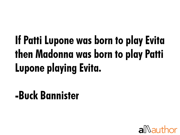 If Patti Lupone was born to play Evita then Madonna was born to play Patti Lupone playing Evita. - Buck Bannister Quote GIF