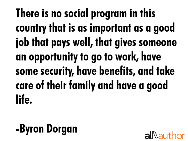 There is no social program in this country that is as important as a good job that pays well, that... - Byron Dorgan Quote GIF
